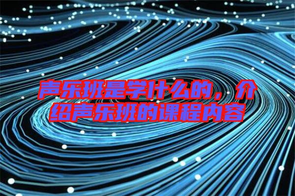 聲樂(lè)班是學(xué)什么的，介紹聲樂(lè)班的課程內(nèi)容