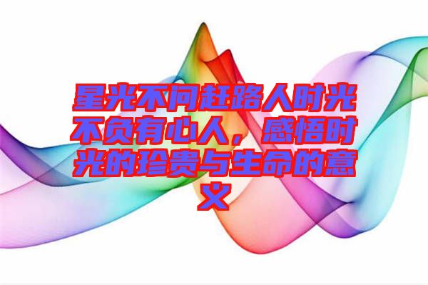 星光不問趕路人時光不負有心人，感悟時光的珍貴與生命的意義