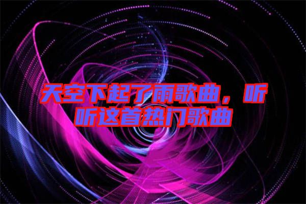 天空下起了雨歌曲，聽聽這首熱門歌曲