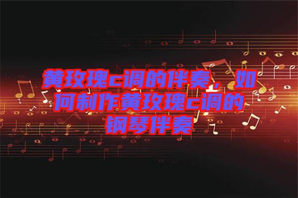 黃玫瑰c調(diào)的伴奏，如何制作黃玫瑰c調(diào)的鋼琴伴奏