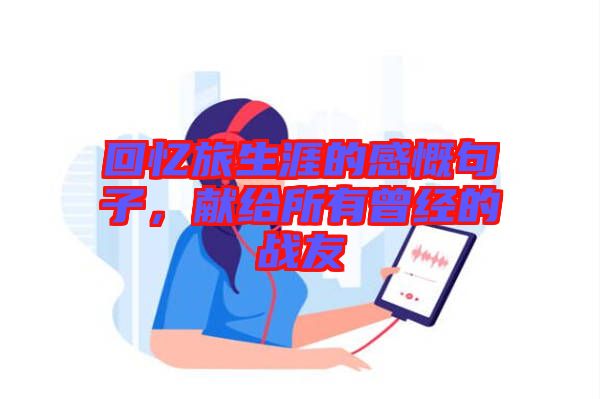 回憶旅生涯的感慨句子，獻(xiàn)給所有曾經(jīng)的戰(zhàn)友