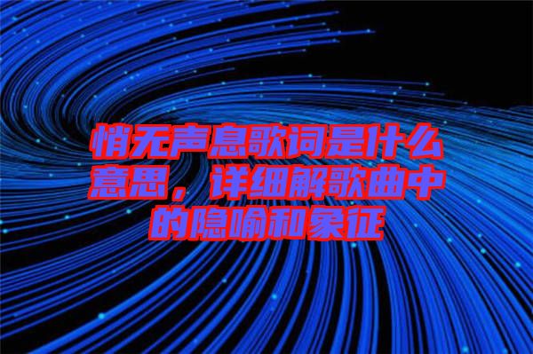 悄無(wú)聲息歌詞是什么意思，詳細(xì)解歌曲中的隱喻和象征