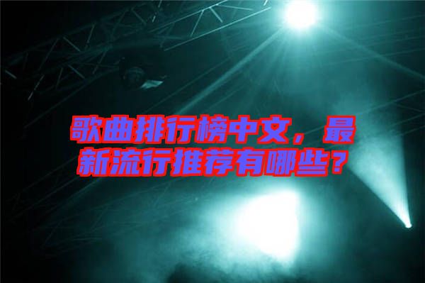 歌曲排行榜中文，最新流行推薦有哪些？