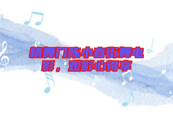 精舞門陳小春街舞電影，觀影心得享