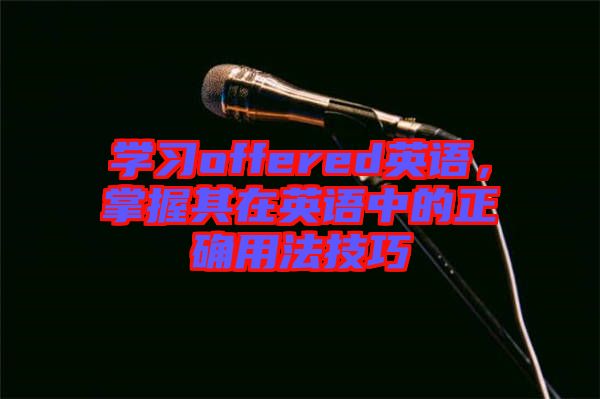 學習offered英語，掌握其在英語中的正確用法技巧