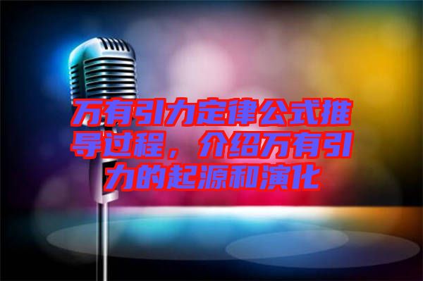 萬有引力定律公式推導過程，介紹萬有引力的起源和演化