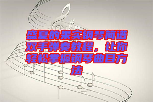 盛夏的果實鋼琴簡譜雙手彈奏教程，讓你輕松掌握鋼琴曲目方法
