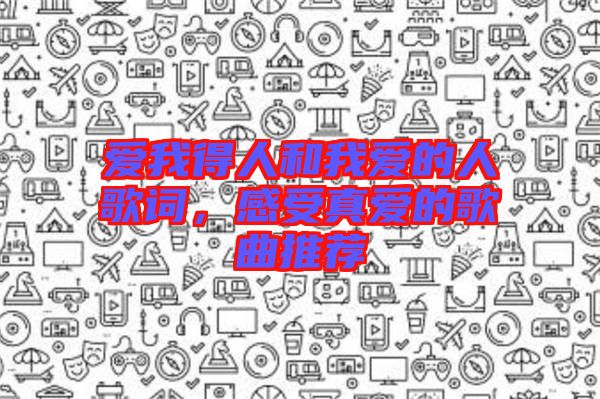 愛我得人和我愛的人歌詞，感受真愛的歌曲推薦