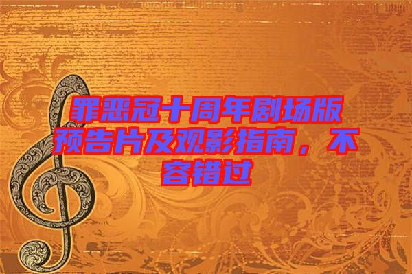 罪惡冠十周年劇場版預(yù)告片及觀影指南，不容錯過