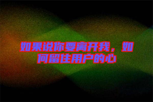 如果說你要離開我，如何留住用戶的心