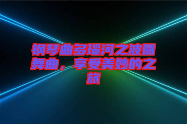 鋼琴曲多瑙河之波圓舞曲，享受美妙的之旅