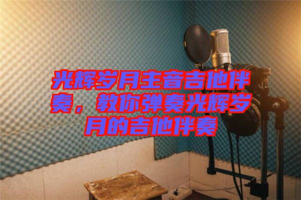 光輝歲月主音吉他伴奏，教你彈奏光輝歲月的吉他伴奏