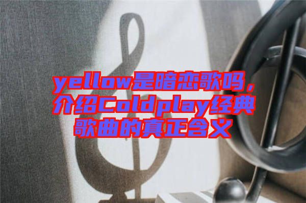 yellow是暗戀歌嗎，介紹Coldplay經(jīng)典歌曲的真正含義