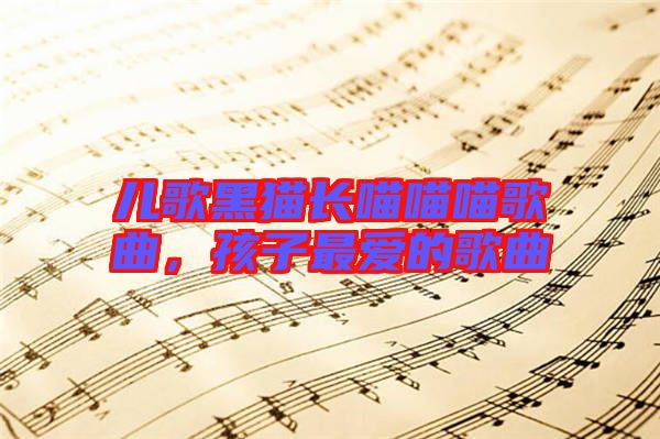 兒歌黑貓長喵喵喵歌曲，孩子最愛的歌曲