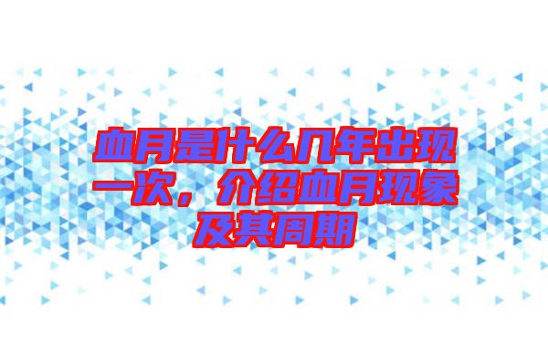 血月是什么幾年出現(xiàn)一次，介紹血月現(xiàn)象及其周期