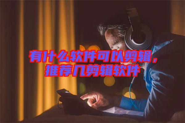 有什么軟件可以剪輯，推薦幾剪輯軟件