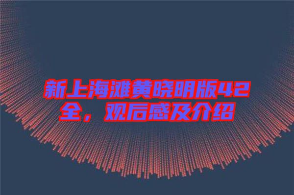 新上海灘黃曉明版42全，觀后感及介紹