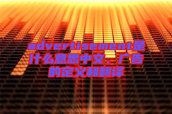 advertisement是什么意思中文，廣告的定義和翻譯