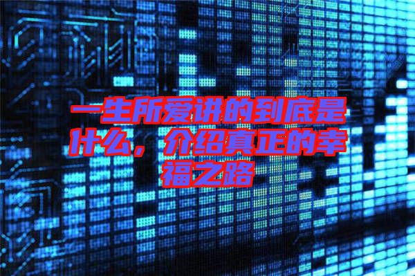 一生所愛(ài)講的到底是什么，介紹真正的幸福之路