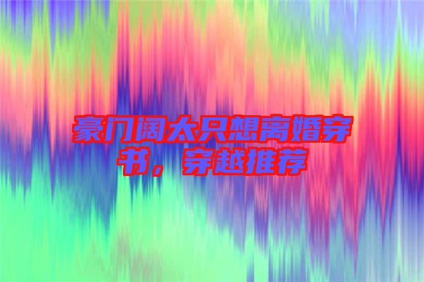 豪門闊太只想離婚穿書，穿越推薦