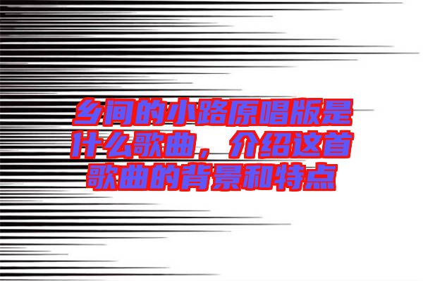 鄉(xiāng)間的小路原唱版是什么歌曲，介紹這首歌曲的背景和特點