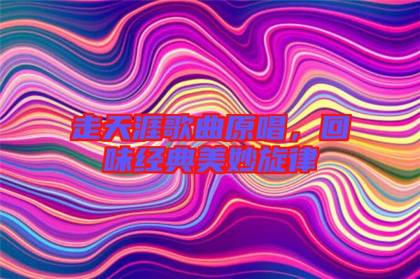 走天涯歌曲原唱，回味經典美妙旋律
