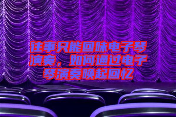 往事只能回味電子琴演奏，如何通過(guò)電子琴演奏喚起回憶