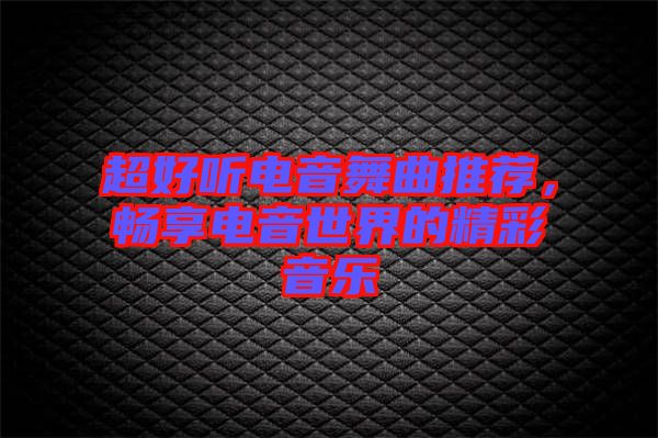 超好聽電音舞曲推薦，暢享電音世界的精彩音樂
