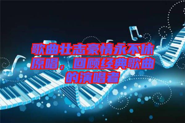 歌曲壯志豪情永不休原唱，回顧經(jīng)典歌曲的演唱者