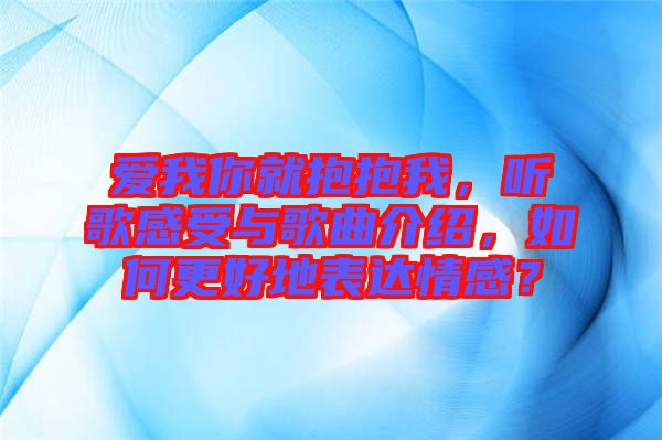 愛我你就抱抱我，聽歌感受與歌曲介紹，如何更好地表達情感？