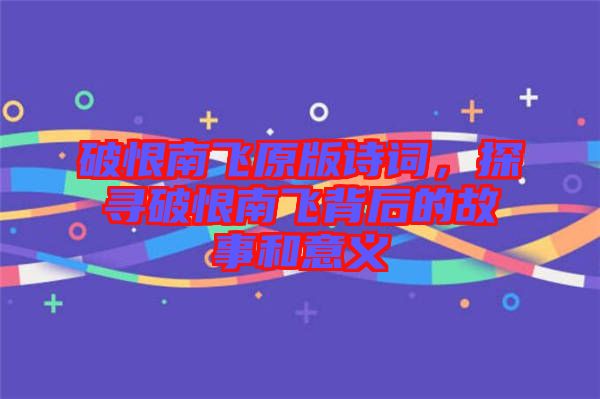 破恨南飛原版詩詞，探尋破恨南飛背后的故事和意義