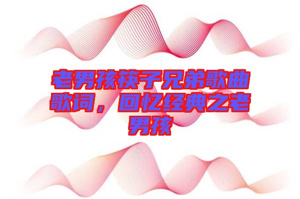 老男孩筷子兄弟歌曲歌詞，回憶經典之老男孩