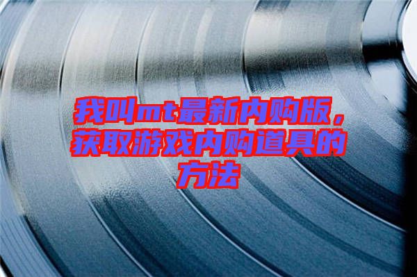 我叫mt最新內(nèi)購(gòu)版，獲取游戲內(nèi)購(gòu)道具的方法