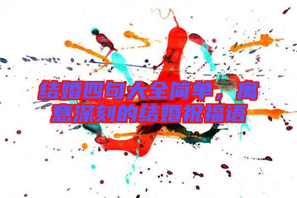 結(jié)婚四句大全簡(jiǎn)單，寓意深刻的結(jié)婚祝福語(yǔ)