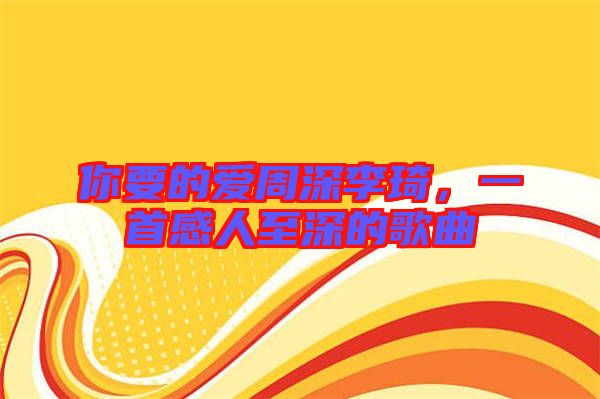 你要的愛周深李琦，一首感人至深的歌曲