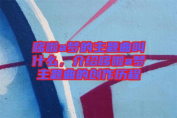 哆啦a夢的主題曲叫什么，介紹哆啦a夢主題曲的創(chuàng)作歷程