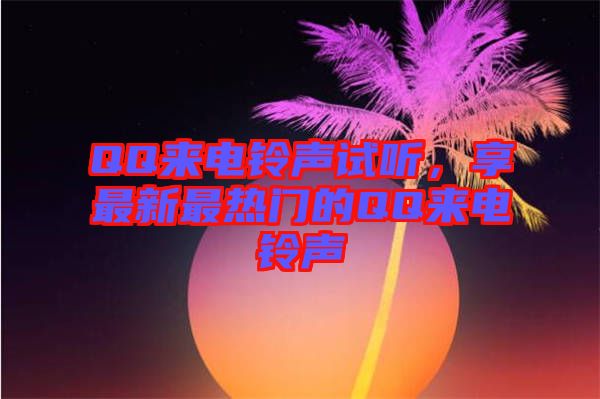 QQ來電鈴聲試聽，享最新最熱門的QQ來電鈴聲