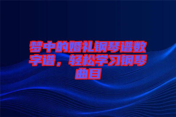 夢中的婚禮鋼琴譜數(shù)字譜，輕松學習鋼琴曲目