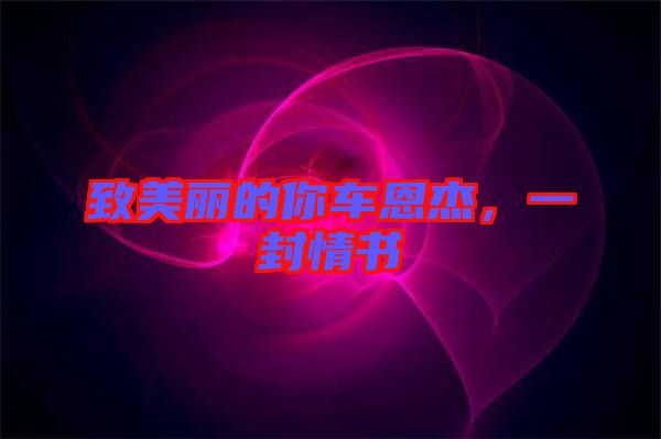 致美麗的你車恩杰，一封情書