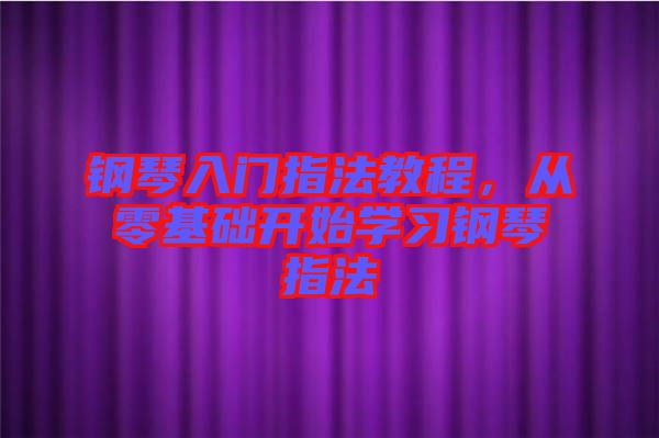 鋼琴入門指法教程，從零基礎(chǔ)開始學習鋼琴指法