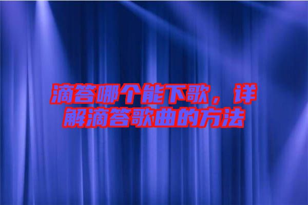 滴答哪個能下歌，詳解滴答歌曲的方法