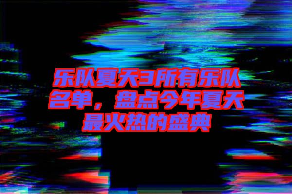 樂隊(duì)夏天3所有樂隊(duì)名單，盤點(diǎn)今年夏天最火熱的盛典