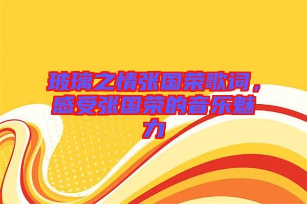 玻璃之情張國榮歌詞，感受張國榮的音樂魅力