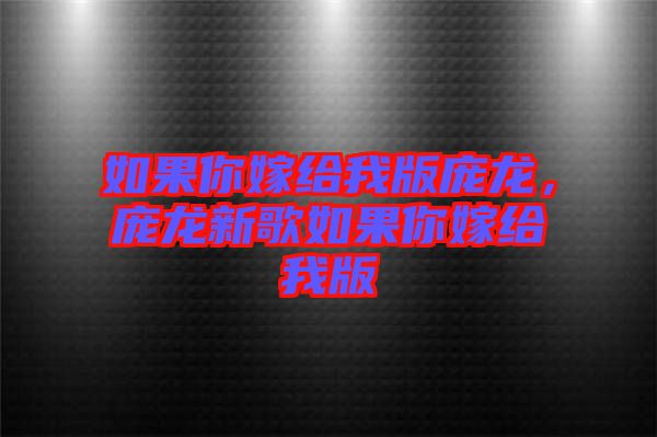 如果你嫁給我版龐龍，龐龍新歌如果你嫁給我版