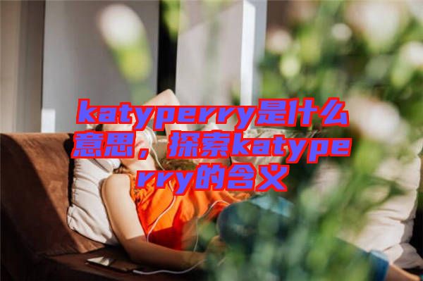 katyperry是什么意思，探索katyperry的含義