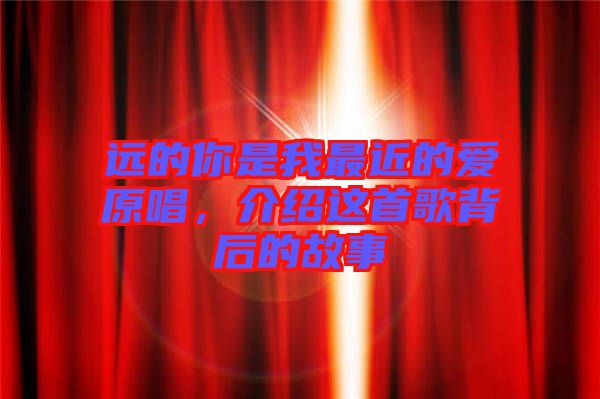 遠(yuǎn)的你是我最近的愛原唱，介紹這首歌背后的故事
