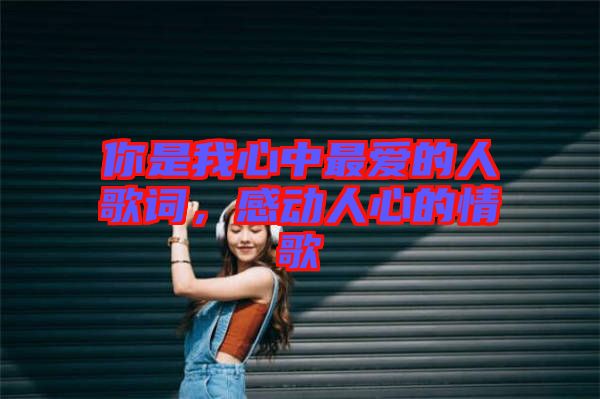你是我心中最愛的人歌詞，感動人心的情歌