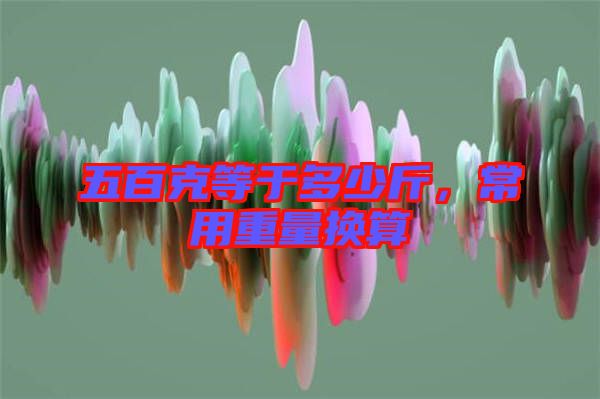 五百克等于多少斤，常用重量換算