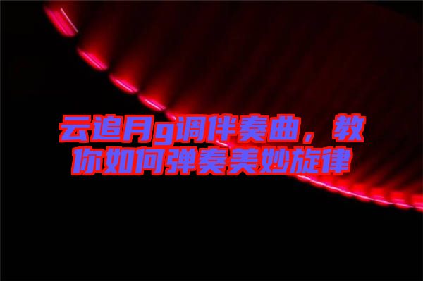 云追月g調(diào)伴奏曲，教你如何彈奏美妙旋律