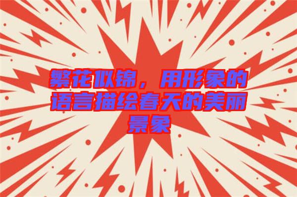 繁花似錦，用形象的語(yǔ)言描繪春天的美麗景象